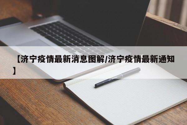【济宁疫情最新消息图解/济宁疫情最新通知】