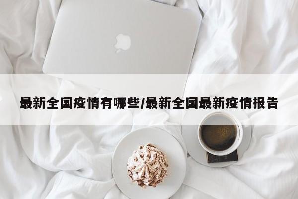 最新全国疫情有哪些/最新全国最新疫情报告