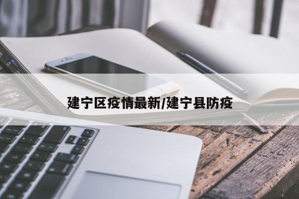 建宁区疫情最新/建宁县防疫