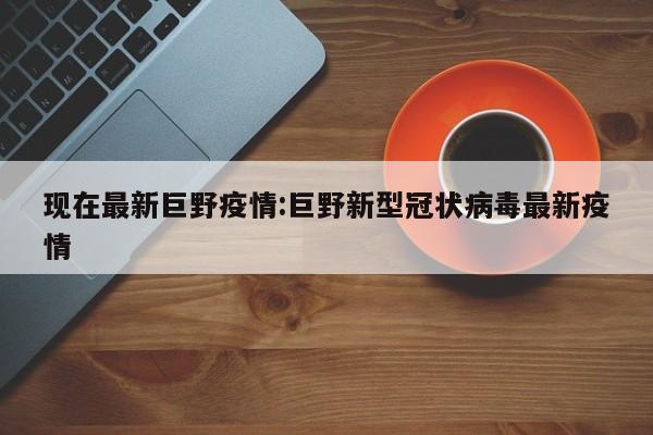 现在最新巨野疫情:巨野新型冠状病毒最新疫情