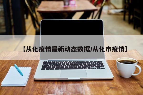 【从化疫情最新动态数据/从化市疫情】