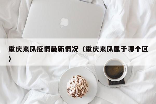 重庆来凤疫情最新情况(重庆来凤属于哪个区)