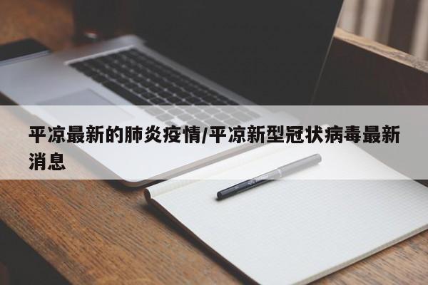 平凉最新的肺炎疫情/平凉新型冠状病毒最新消息