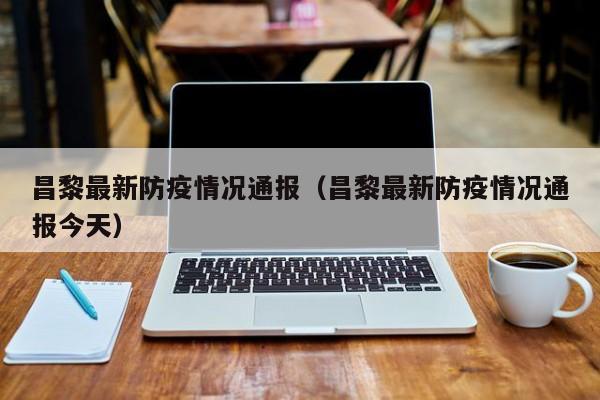 昌黎最新防疫情况通报(昌黎最新防疫情况通报今天)