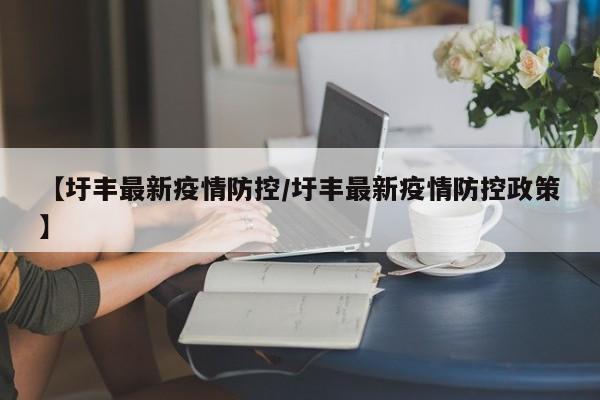 【圩丰最新疫情防控/圩丰最新疫情防控政策】
