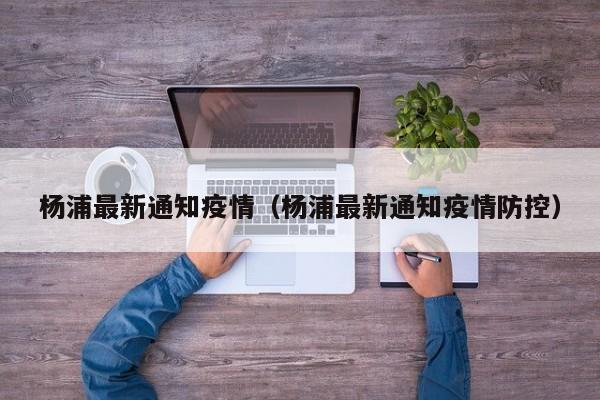 杨浦最新通知疫情(杨浦最新通知疫情防控)