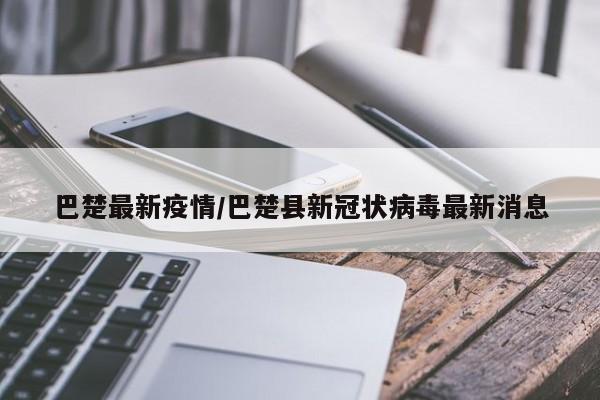 巴楚最新疫情/巴楚县新冠状病毒最新消息