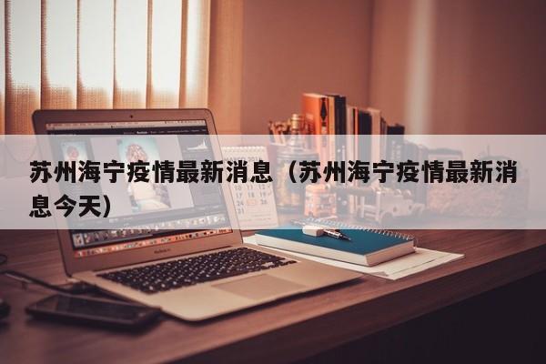 苏州海宁疫情最新消息(苏州海宁疫情最新消息今天)