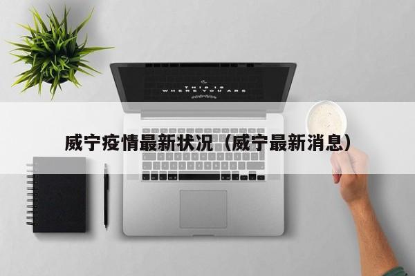 威宁疫情最新状况(威宁最新消息)