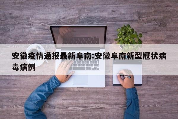 安徽疫情通报最新阜南:安徽阜南新型冠状病毒病例