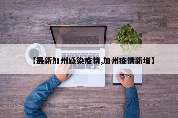 【最新加州感染疫情,加州疫情新增】