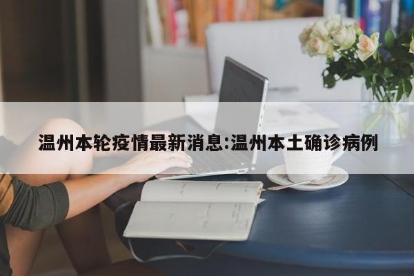 温州本轮疫情最新消息:温州本土确诊病例
