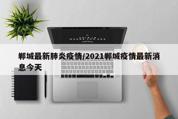 郸城最新肺炎疫情/2021郸城疫情最新消息今天
