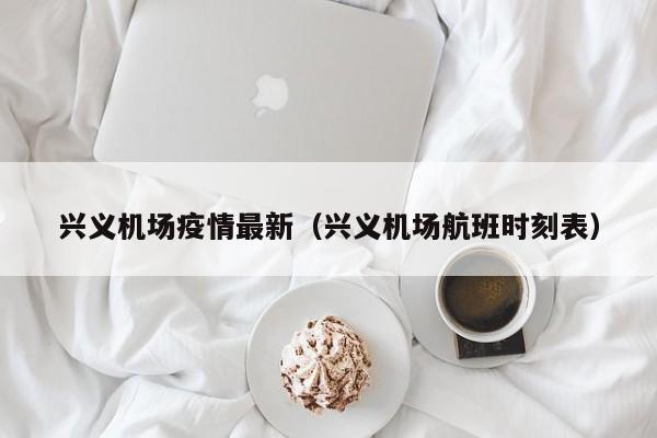 兴义机场疫情最新(兴义机场航班时刻表)