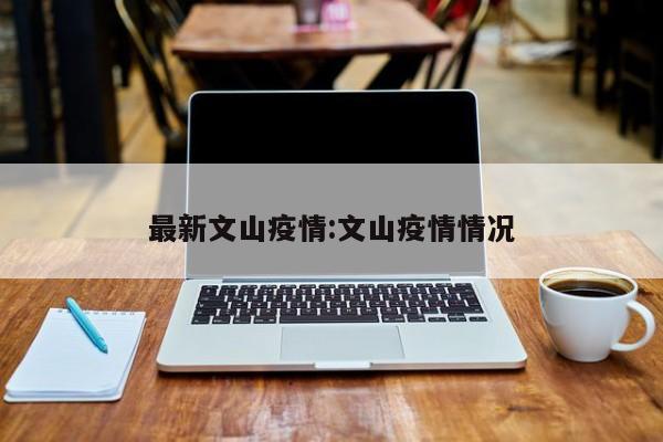 最新文山疫情:文山疫情情况