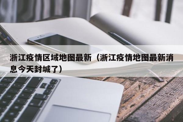 浙江疫情区域地图最新(浙江疫情地图最新消息今天封城了)