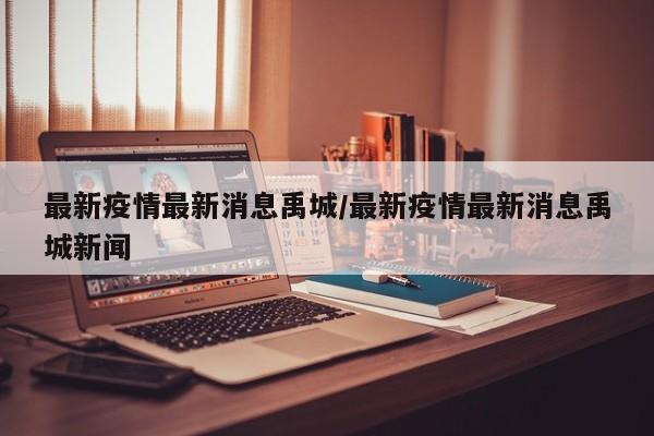 最新疫情最新消息禹城/最新疫情最新消息禹城新闻
