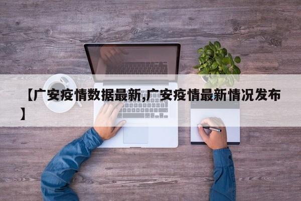 【广安疫情数据最新,广安疫情最新情况发布】