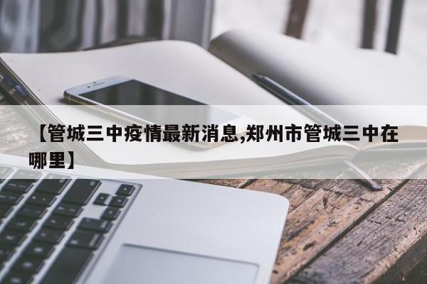 【管城三中疫情最新消息,郑州市管城三中在哪里】