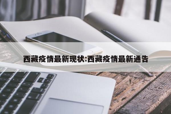 西藏疫情最新现状:西藏疫情最新通告