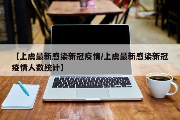 【上虞最新感染新冠疫情/上虞最新感染新冠疫情人数统计】