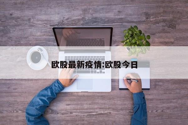 欧股最新疫情:欧股今日
