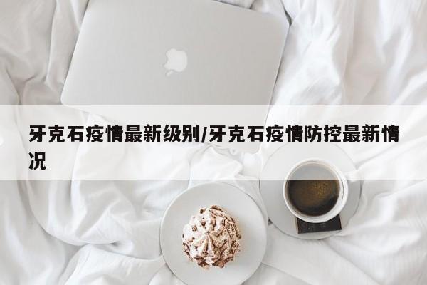 牙克石疫情最新级别/牙克石疫情防控最新情况