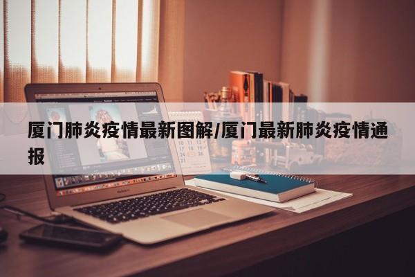 厦门肺炎疫情最新图解/厦门最新肺炎疫情通报