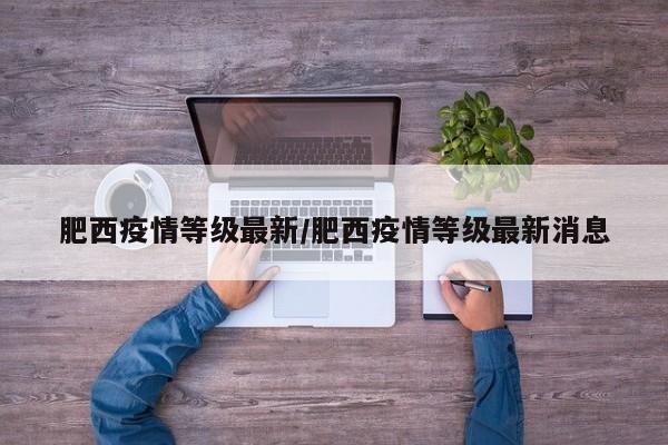 肥西疫情等级最新/肥西疫情等级最新消息
