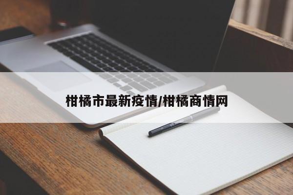 柑橘市最新疫情/柑橘商情网