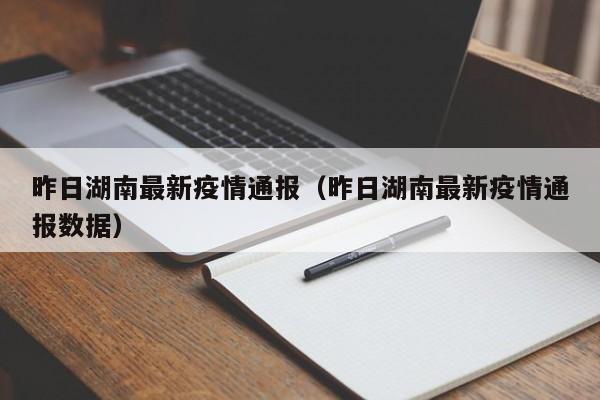昨日湖南最新疫情通报(昨日湖南最新疫情通报数据)