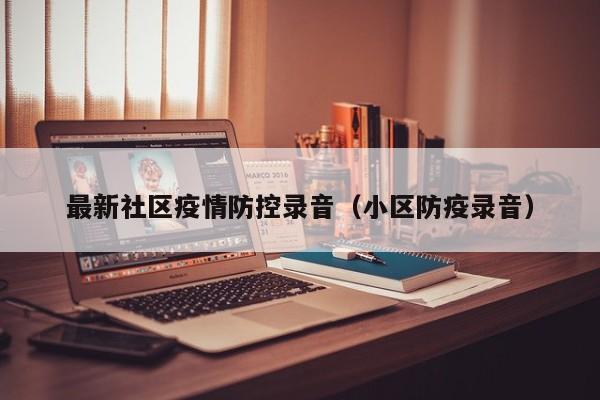 最新社区疫情防控录音(小区防疫录音)