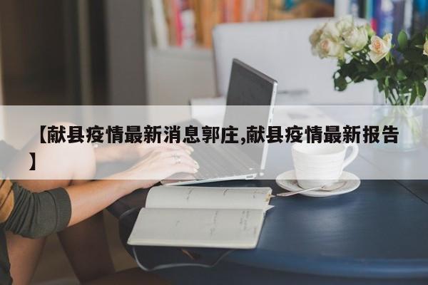 【献县疫情最新消息郭庄,献县疫情最新报告】