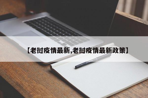【老挝疫情最新,老挝疫情最新政策】