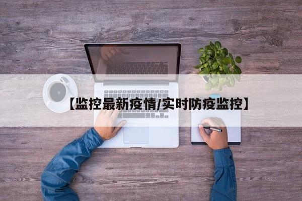 【监控最新疫情/实时防疫监控】