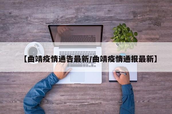 【曲靖疫情通告最新/曲靖疫情通报最新】