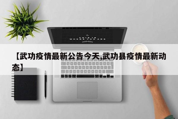 【武功疫情最新公告今天,武功县疫情最新动态】