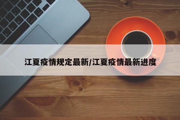 江夏疫情规定最新/江夏疫情最新进度