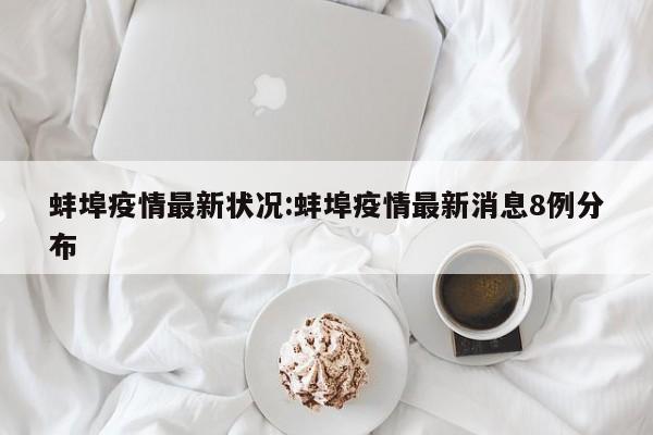 蚌埠疫情最新状况:蚌埠疫情最新消息8例分布