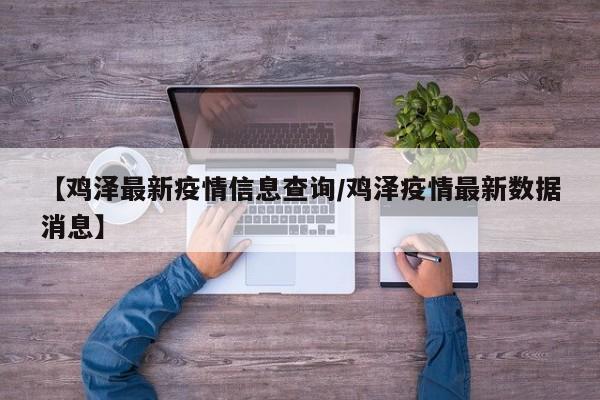 【鸡泽最新疫情信息查询/鸡泽疫情最新数据消息】
