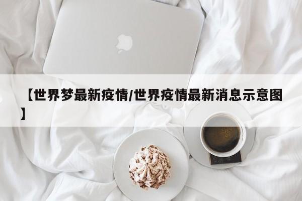 【世界梦最新疫情/世界疫情最新消息示意图】