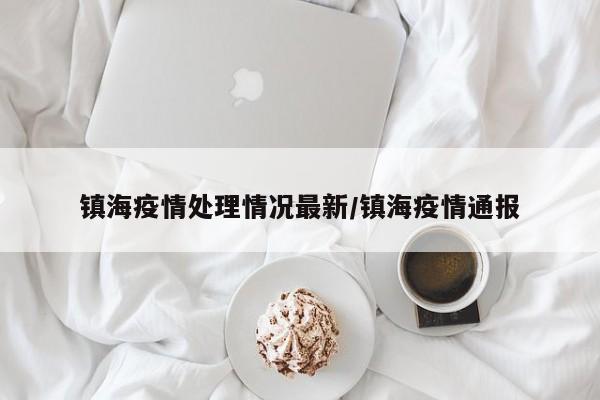 镇海疫情处理情况最新/镇海疫情通报