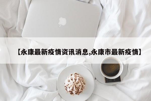 【永康最新疫情资讯消息,永康市最新疫情】