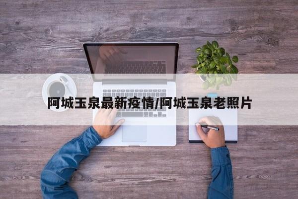 阿城玉泉最新疫情/阿城玉泉老照片