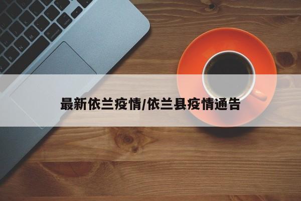 最新依兰疫情/依兰县疫情通告