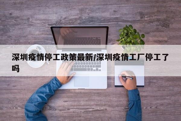深圳疫情停工政策最新/深圳疫情工厂停工了吗