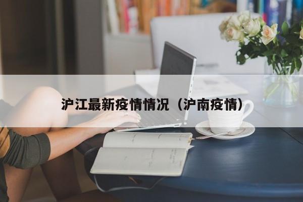 沪江最新疫情情况(沪南疫情)