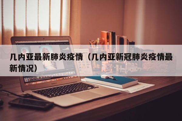 几内亚最新肺炎疫情(几内亚新冠肺炎疫情最新情况)