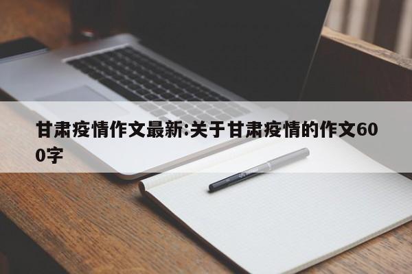 甘肃疫情作文最新:关于甘肃疫情的作文600字