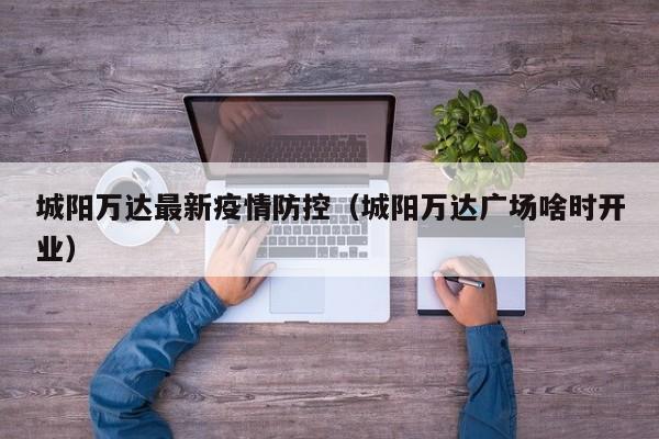 城阳万达最新疫情防控(城阳万达广场啥时开业)